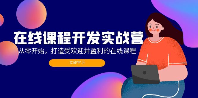 （12493期）在线课程开发实战营：从零开始，打造受欢迎并盈利的在线课程（更新）