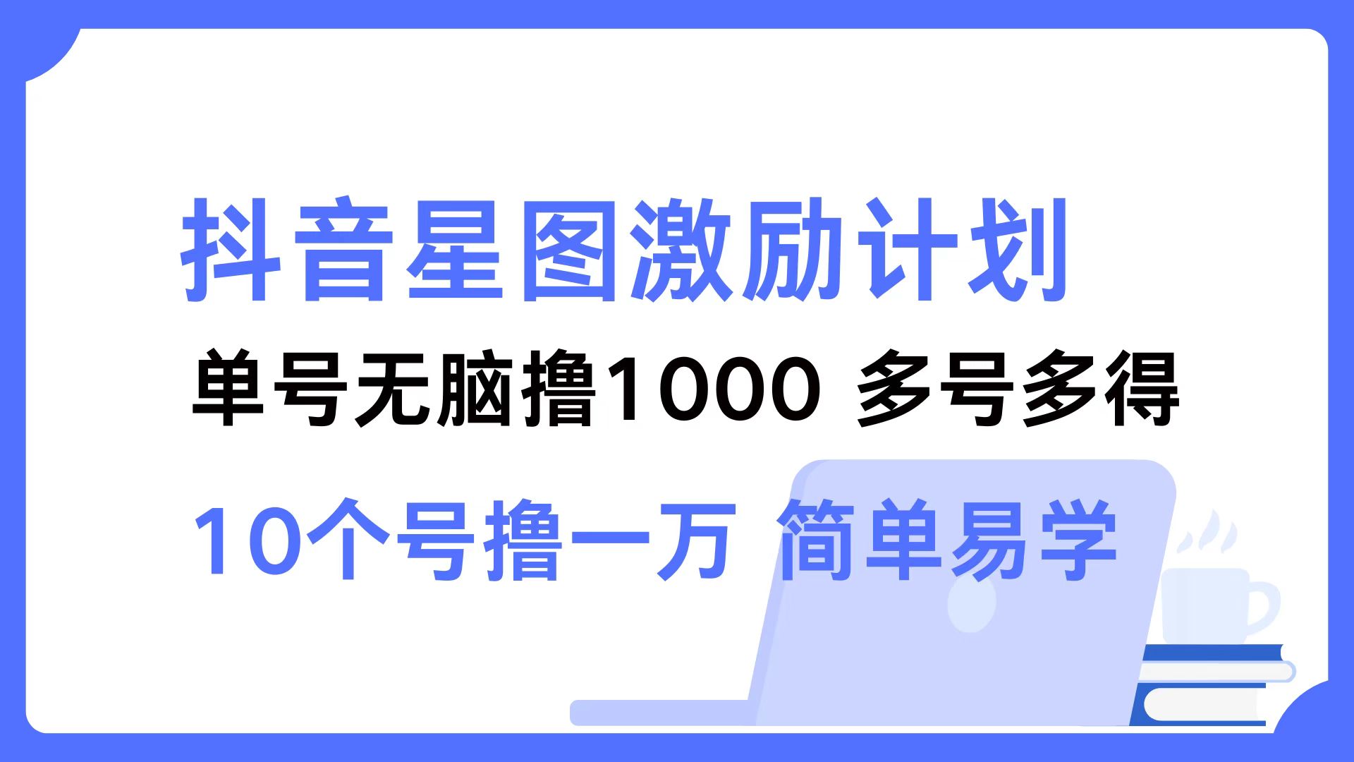 （12787期）抖音星图激励计划 单号可撸1000  2个号2000  多号多得 简单易学