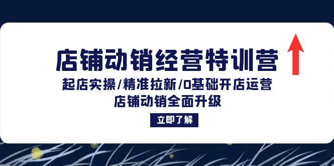 店铺动销经营特训营：起店实操/精准拉新/0基础开店运营/店铺动销全面升级