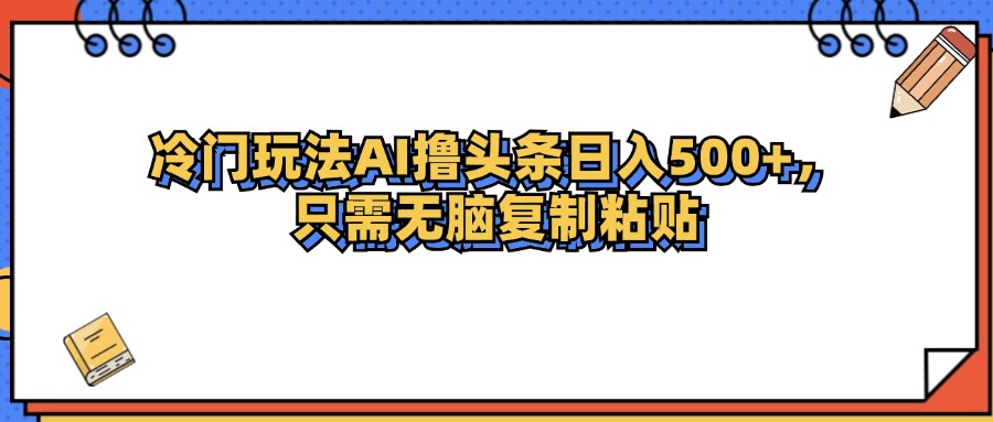 （12712期）冷门玩法最新AI头条撸收益日入500+