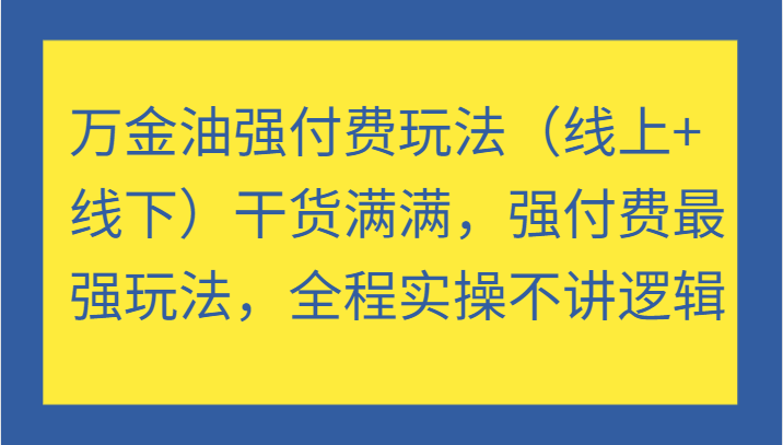 万金油强付费玩法（线上+线下）干货满满，强付费最强玩法，全程实操不讲逻辑