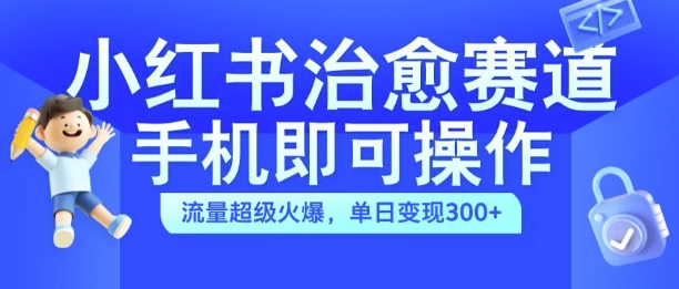 小红书治愈视频赛道，手机即可操作，流量超级火爆，单日变现300+