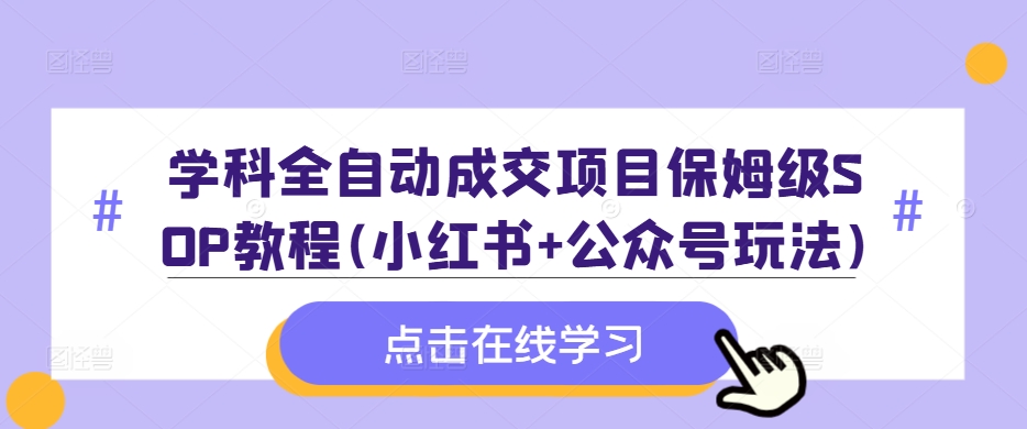 学科全自动成交项目保姆级SOP教程(小红书+公众号玩法)含资料