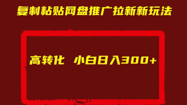 复制粘贴网盘推广拉新新玩法高转化小白日入300+