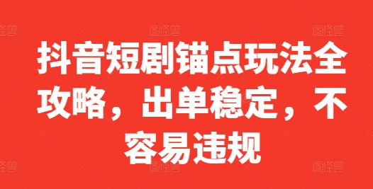 抖音短剧锚点玩法全攻略，出单稳定，不容易违规