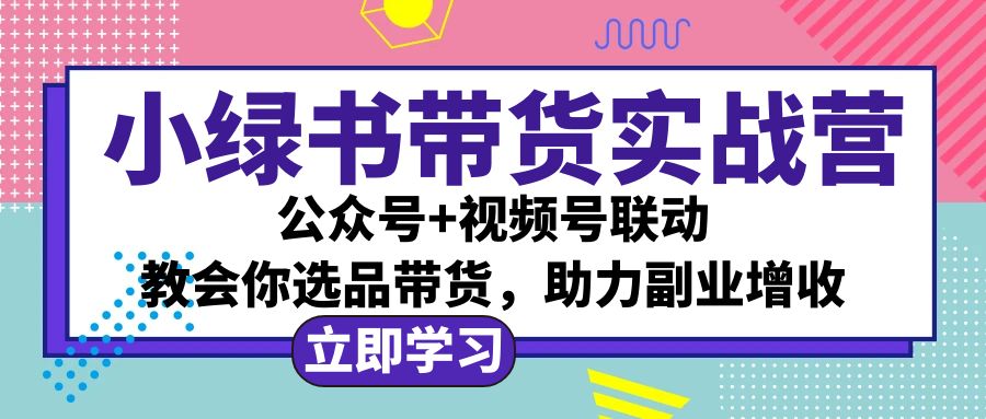 （12848期）小绿书AI带货实战营：公众号+视频号联动，教会你选品带货，助力副业增收