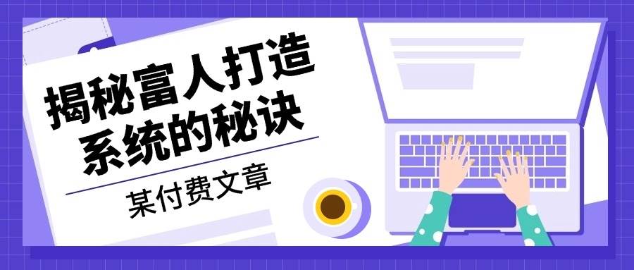 某公众号付费文章：《揭秘富人打造系统的秘诀》