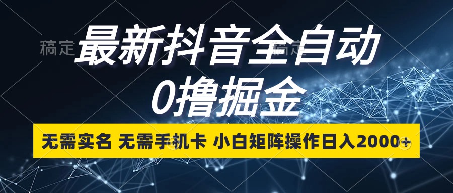 （13054期）最新抖音全自动0撸掘金，无需实名，无需手机卡，小白矩阵操作日入2000+