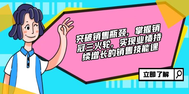 （12965期）突破销售瓶颈，掌握销冠三火轮，实现业绩持续增长的销售技能课