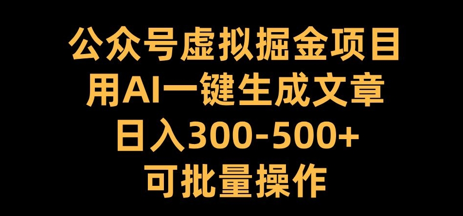 公众号虚拟掘金项目，用AI一键生成文章，日入300+可批量操作