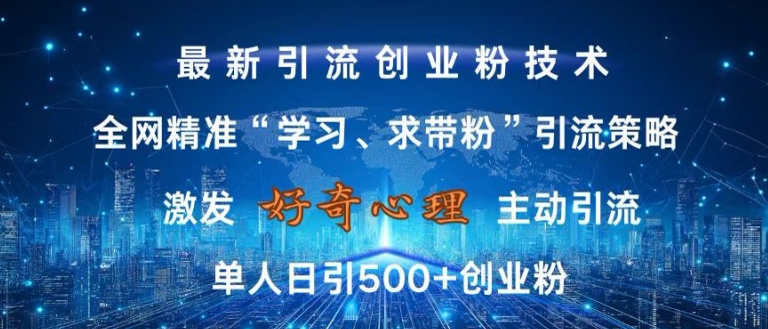 激发好奇心，全网精准‘学习、求带粉’引流技术，无封号风险，单人日引500+创业粉