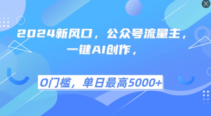 2024新风口，公众号流量主，一键AI创作，单日最高5张+，小白一学就会