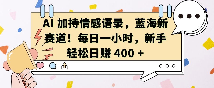 AI 加持情感语录，蓝海新赛道，每日一小时，新手轻松日入 400