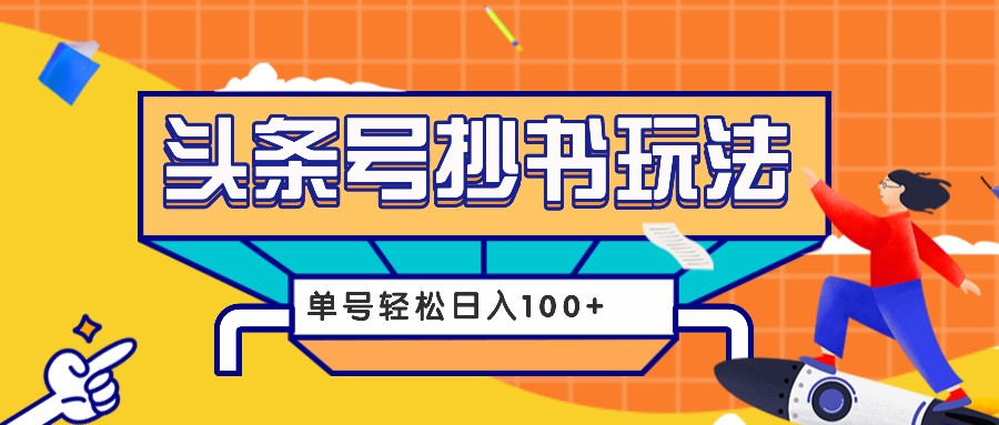 今日头条抄书玩法，用这个方法，单号轻松日入100+（附详细教程及工具）