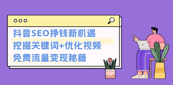 （13481期）抖音SEO挣钱新机遇：挖掘关键词+优化视频，免费流量变现秘籍