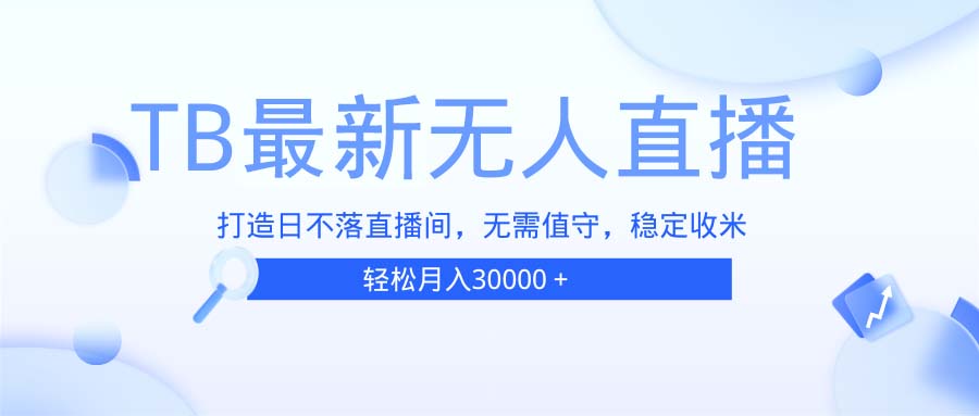 （13505期）TB无人直播，打造日不落直播间，无需真人出镜，无需值守，打造日不落直…