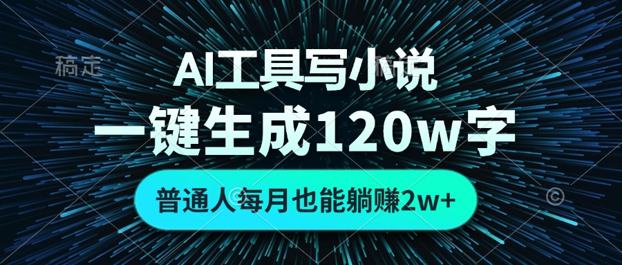 （13303期）AI工具写小说，一键生成120万字，普通人每月也能躺赚2w+ 