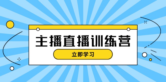 （13241期）主播直播特训营：抖音直播间运营知识+开播准备+流量考核，轻松上手