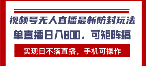 （13377期）视频号无人直播最新防封玩法，实现日不落直播，手机可操作，单直播日入…