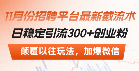 （13309期）招聘平台最新截流术，日稳定引流300+创业粉，颠覆以往玩法 加爆微信