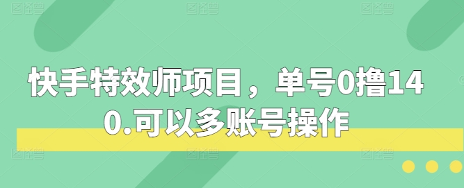 快手特效师项目，单号0撸140，可以多账号操作