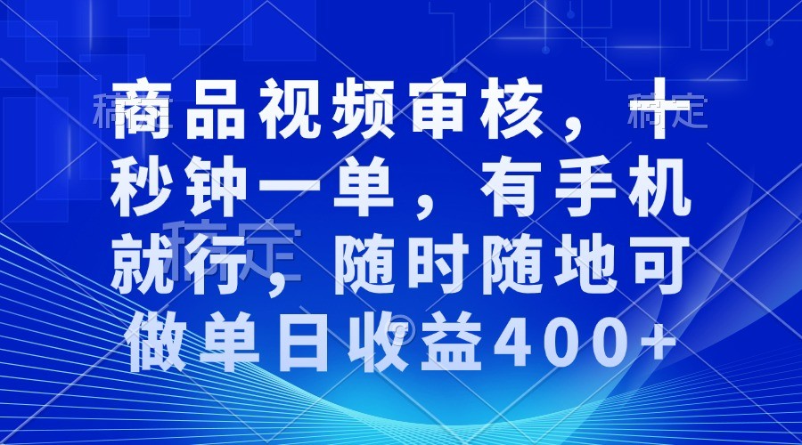 商品视频审核，十秒钟一单，有手机就行，随时随地可做单日收益400+