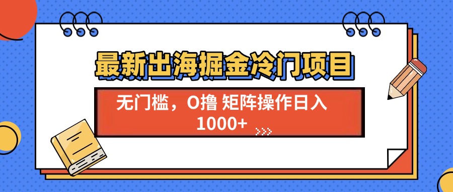 （13672期）最新出海掘金冷门项目，单号日入1000+