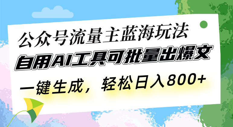 （13570期）公众号流量主蓝海玩法 自用AI工具可批量出爆文，一键生成，轻松日入800