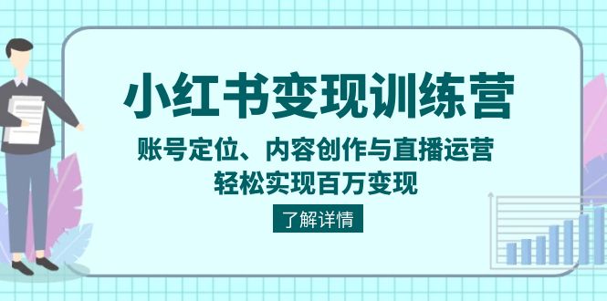 （13718期）小红书变现训练营：账号定位、内容创作与直播运营，轻松实现百万变现