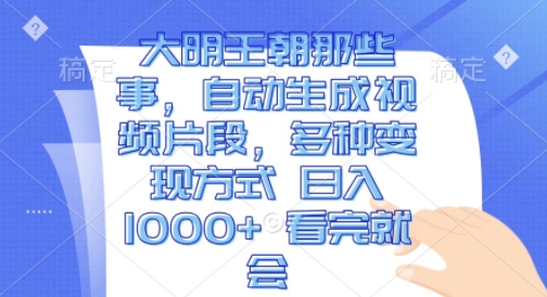 大明王朝那些事，自动生成视频片段，多种变现方式 日入1k 看完就会