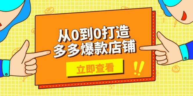 从0到0打造多多爆款店铺，选品、上架、优化技巧，助力商家实现高效运营