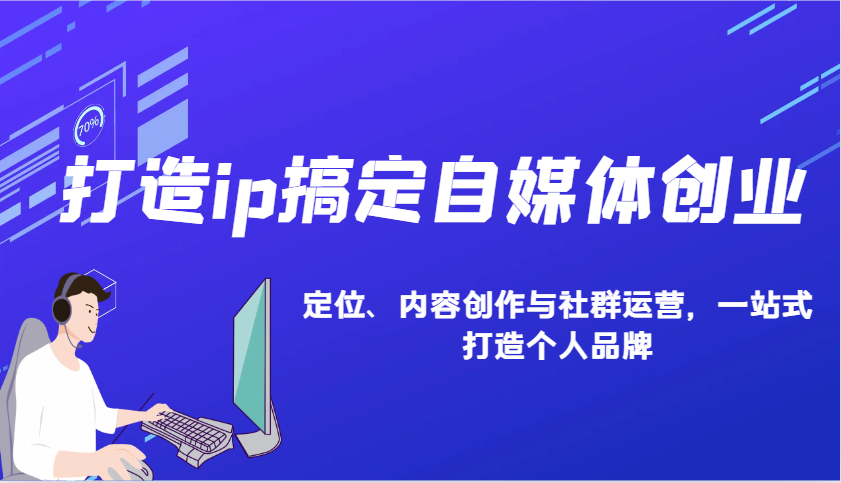 打造ip搞定自媒体创业：IP定位、内容创作与社群运营，一站式打造个人品牌