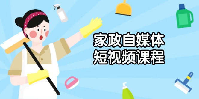 （13955期）家政 自媒体短视频课程：从内容到发布，解析拍摄与剪辑技巧，打造爆款视频