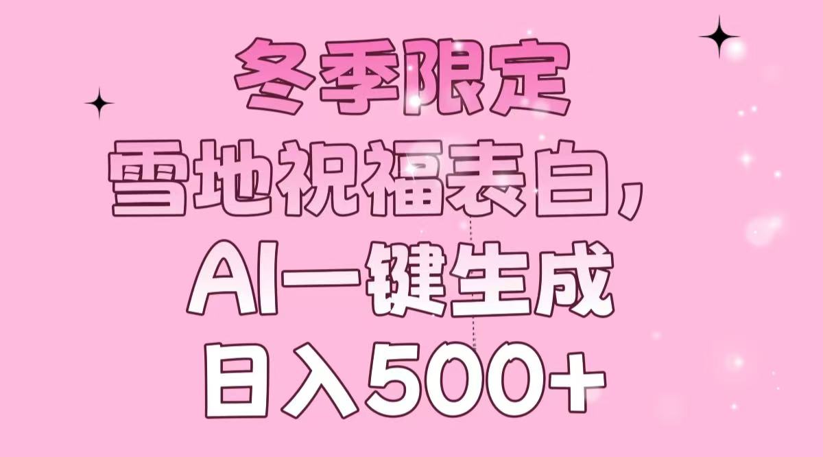 （13926期）冬季限定，雪地祝福表白，AI一键生成，日入500+