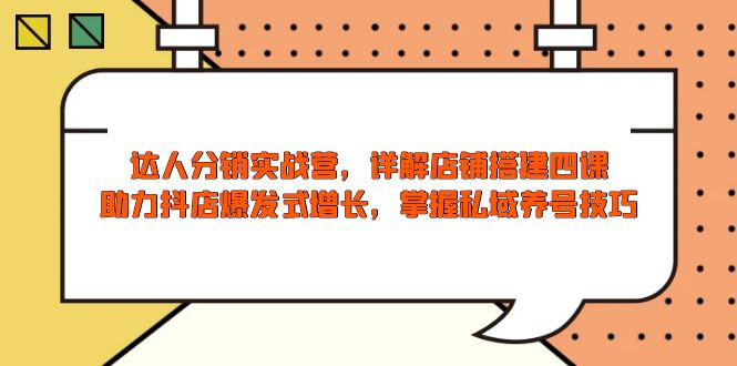 （13969期）达人分销实战营，店铺搭建四课，助力抖店爆发式增长，掌握私域养号技巧