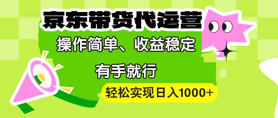 （13957期）【京东带货代运营】操作简单、收益稳定、有手就行！轻松实现日入1000+