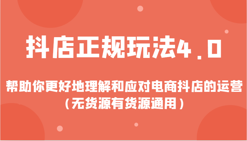 抖店正规玩法4.0，帮助你更好地理解和应对电商抖店的运营（无货源有货源通用）