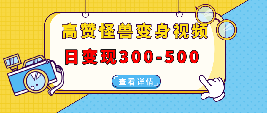 （13906期）高赞怪兽变身视频制作，日变现300-500，多平台发布（抖音、视频号、小红书