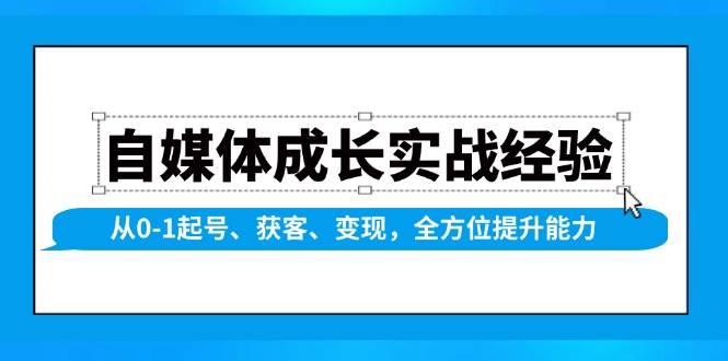 自媒体成长实战经验，从0-1起号、获客、变现，全方位提升能力